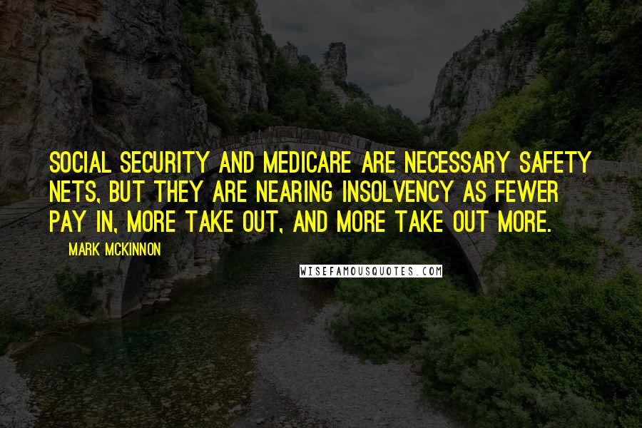 Mark McKinnon Quotes: Social Security and Medicare are necessary safety nets, but they are nearing insolvency as fewer pay in, more take out, and more take out more.