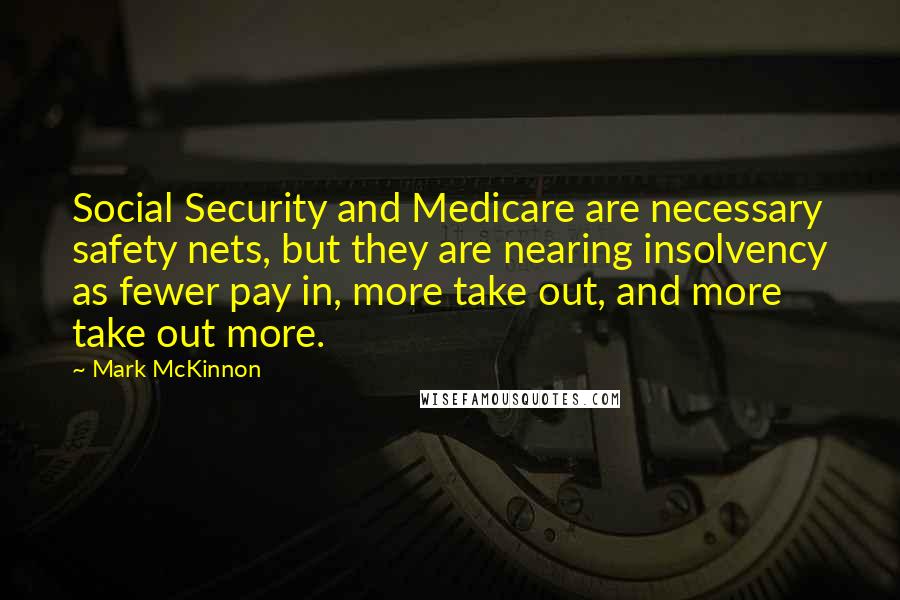 Mark McKinnon Quotes: Social Security and Medicare are necessary safety nets, but they are nearing insolvency as fewer pay in, more take out, and more take out more.