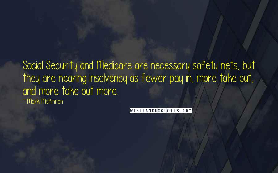 Mark McKinnon Quotes: Social Security and Medicare are necessary safety nets, but they are nearing insolvency as fewer pay in, more take out, and more take out more.