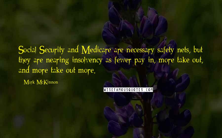 Mark McKinnon Quotes: Social Security and Medicare are necessary safety nets, but they are nearing insolvency as fewer pay in, more take out, and more take out more.