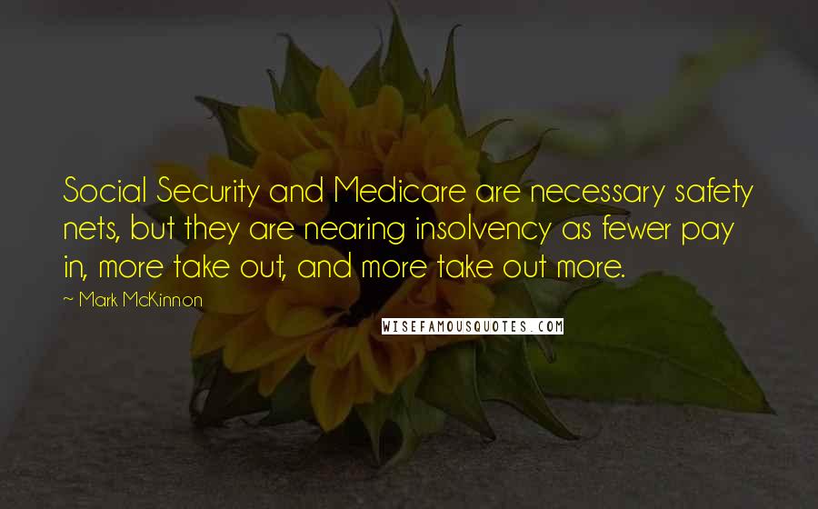 Mark McKinnon Quotes: Social Security and Medicare are necessary safety nets, but they are nearing insolvency as fewer pay in, more take out, and more take out more.