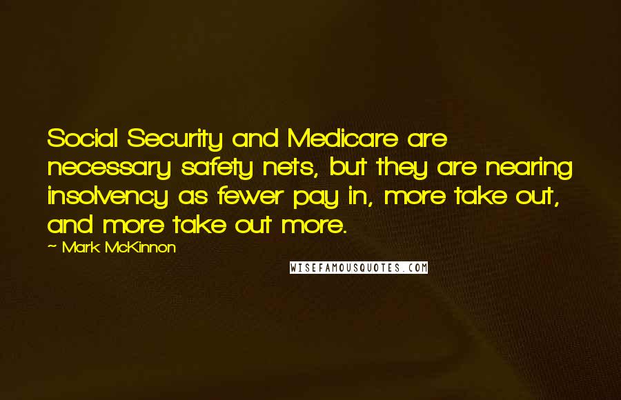 Mark McKinnon Quotes: Social Security and Medicare are necessary safety nets, but they are nearing insolvency as fewer pay in, more take out, and more take out more.