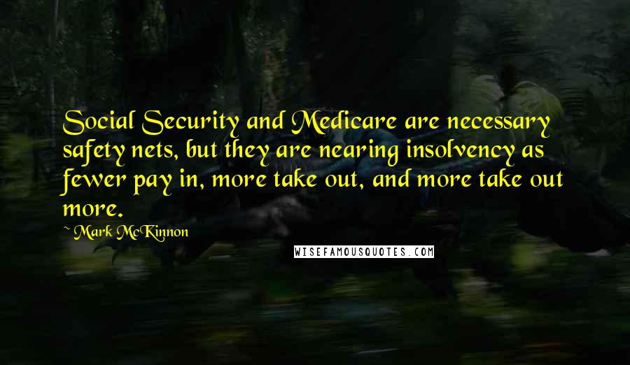 Mark McKinnon Quotes: Social Security and Medicare are necessary safety nets, but they are nearing insolvency as fewer pay in, more take out, and more take out more.