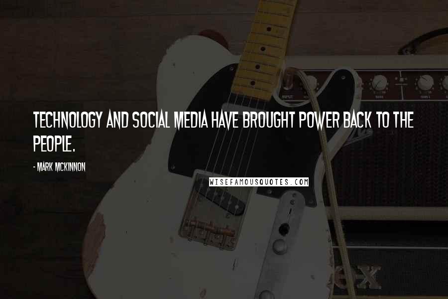 Mark McKinnon Quotes: Technology and social media have brought power back to the people.