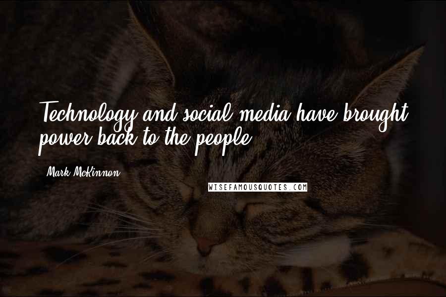 Mark McKinnon Quotes: Technology and social media have brought power back to the people.
