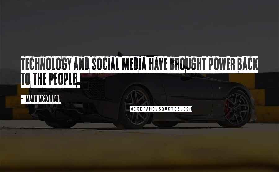 Mark McKinnon Quotes: Technology and social media have brought power back to the people.
