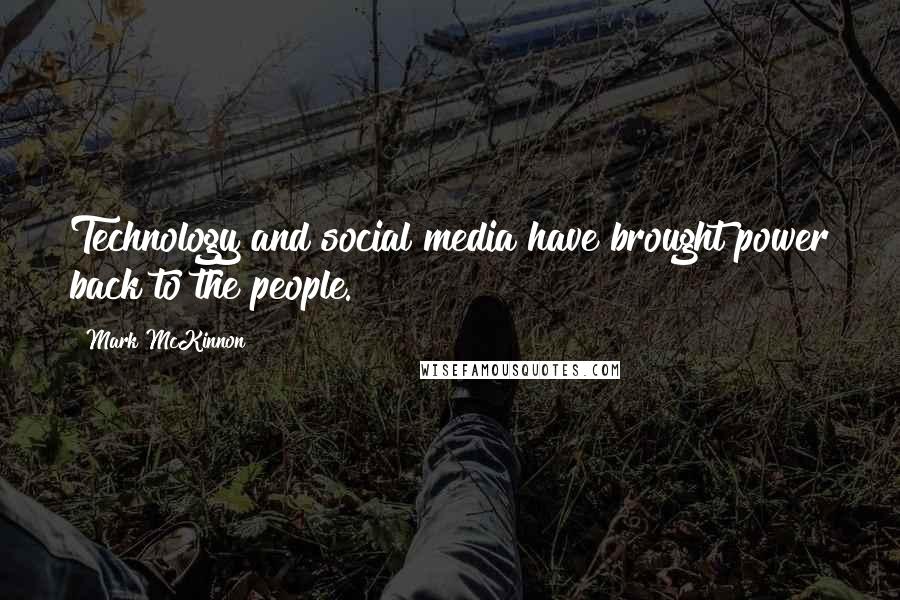 Mark McKinnon Quotes: Technology and social media have brought power back to the people.