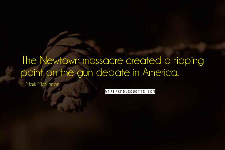 Mark McKinnon Quotes: The Newtown massacre created a tipping point on the gun debate in America.