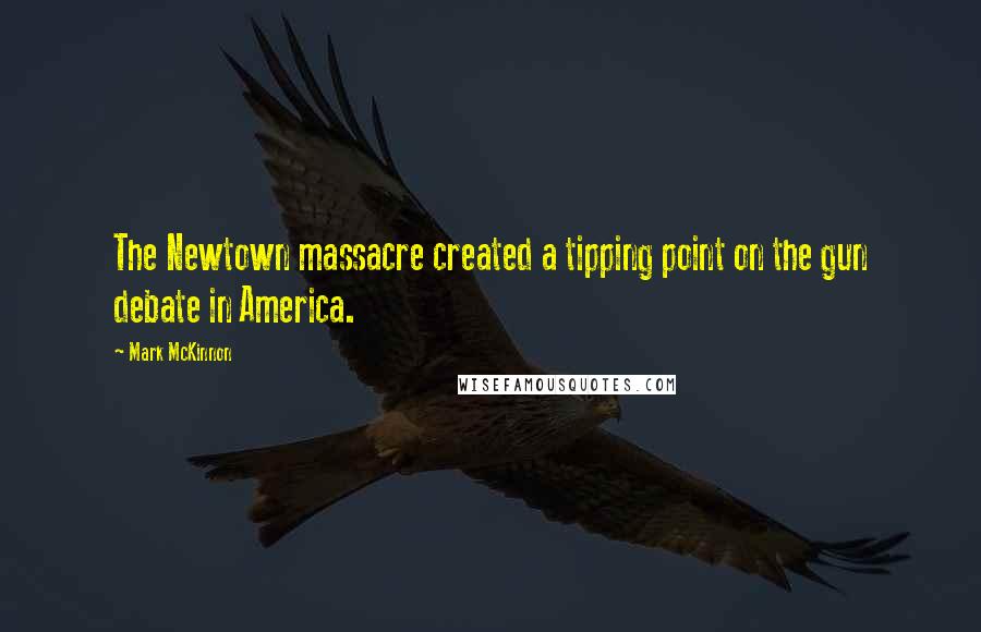 Mark McKinnon Quotes: The Newtown massacre created a tipping point on the gun debate in America.