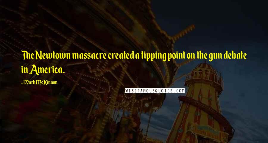 Mark McKinnon Quotes: The Newtown massacre created a tipping point on the gun debate in America.