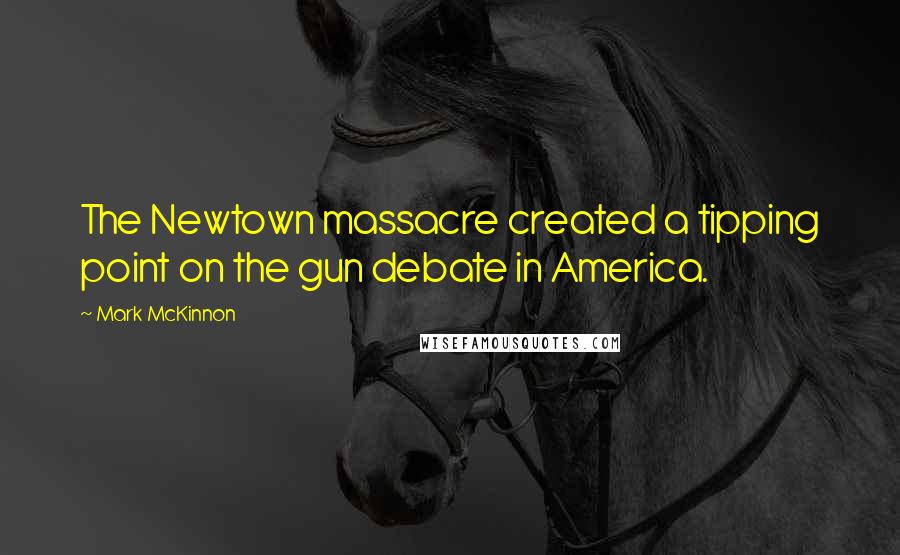 Mark McKinnon Quotes: The Newtown massacre created a tipping point on the gun debate in America.
