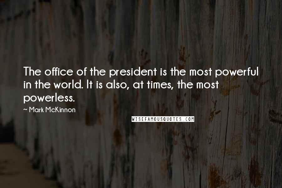 Mark McKinnon Quotes: The office of the president is the most powerful in the world. It is also, at times, the most powerless.