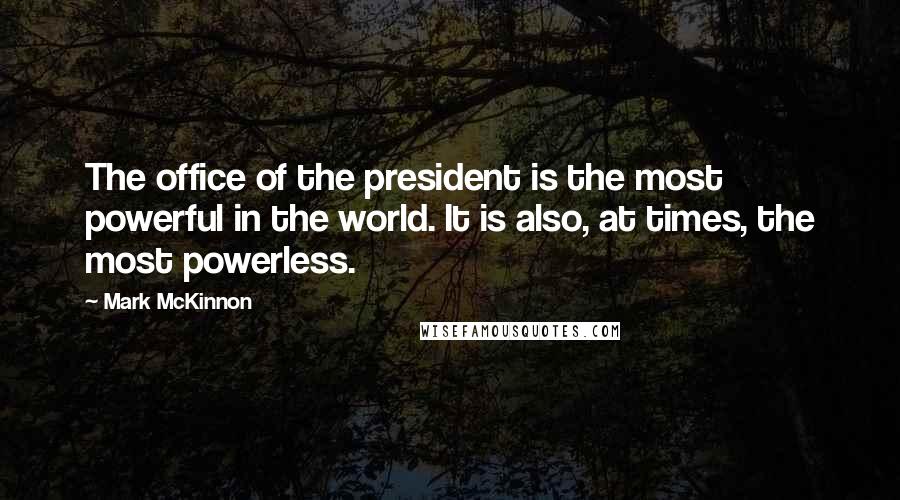Mark McKinnon Quotes: The office of the president is the most powerful in the world. It is also, at times, the most powerless.