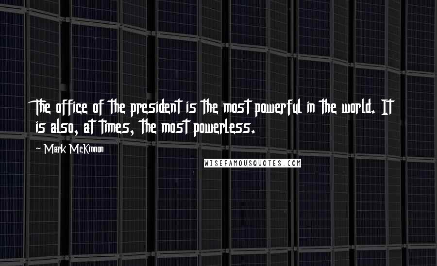 Mark McKinnon Quotes: The office of the president is the most powerful in the world. It is also, at times, the most powerless.