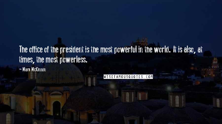 Mark McKinnon Quotes: The office of the president is the most powerful in the world. It is also, at times, the most powerless.