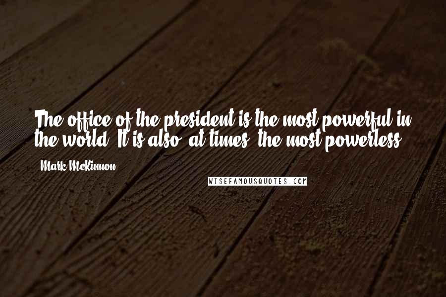 Mark McKinnon Quotes: The office of the president is the most powerful in the world. It is also, at times, the most powerless.
