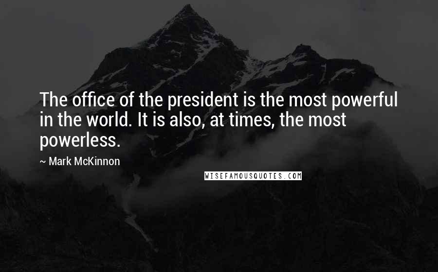 Mark McKinnon Quotes: The office of the president is the most powerful in the world. It is also, at times, the most powerless.
