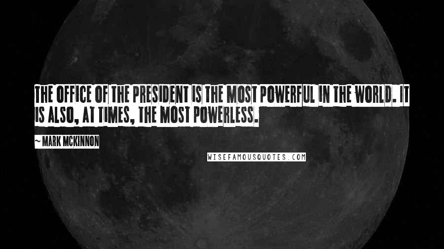 Mark McKinnon Quotes: The office of the president is the most powerful in the world. It is also, at times, the most powerless.