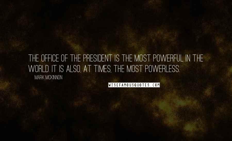 Mark McKinnon Quotes: The office of the president is the most powerful in the world. It is also, at times, the most powerless.