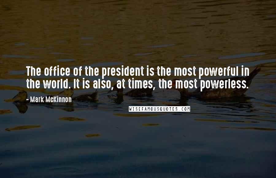 Mark McKinnon Quotes: The office of the president is the most powerful in the world. It is also, at times, the most powerless.