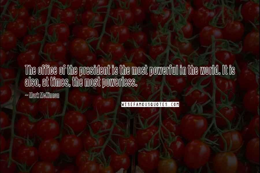 Mark McKinnon Quotes: The office of the president is the most powerful in the world. It is also, at times, the most powerless.