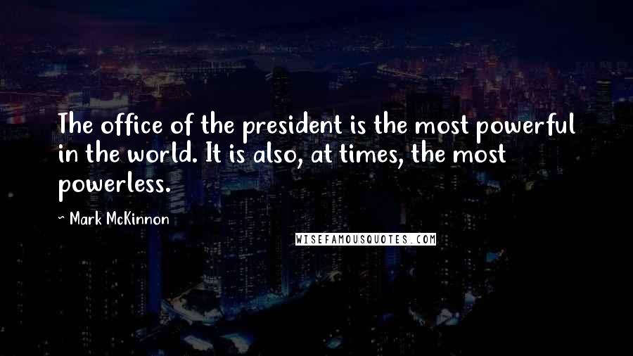 Mark McKinnon Quotes: The office of the president is the most powerful in the world. It is also, at times, the most powerless.