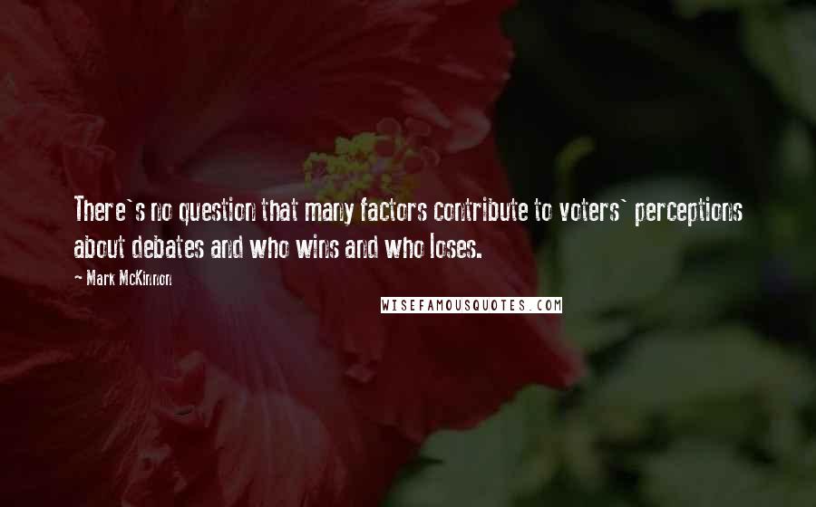 Mark McKinnon Quotes: There's no question that many factors contribute to voters' perceptions about debates and who wins and who loses.