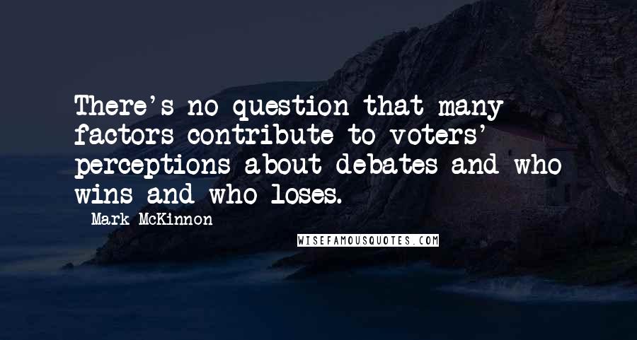 Mark McKinnon Quotes: There's no question that many factors contribute to voters' perceptions about debates and who wins and who loses.