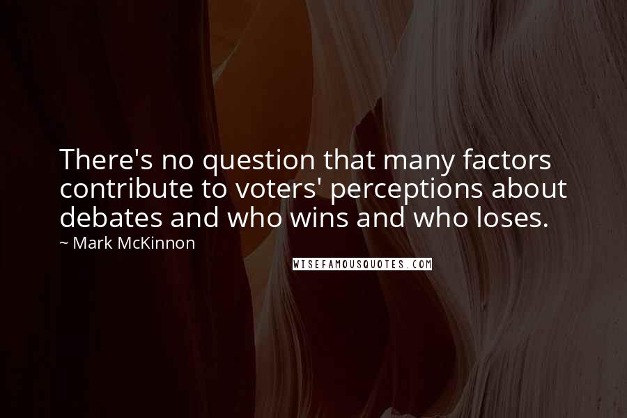 Mark McKinnon Quotes: There's no question that many factors contribute to voters' perceptions about debates and who wins and who loses.