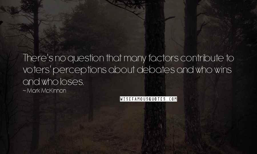 Mark McKinnon Quotes: There's no question that many factors contribute to voters' perceptions about debates and who wins and who loses.