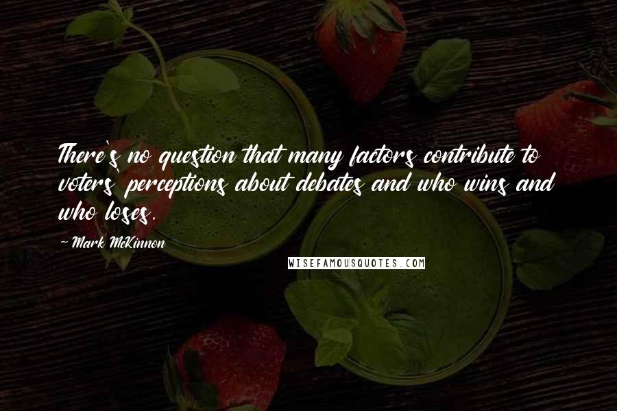 Mark McKinnon Quotes: There's no question that many factors contribute to voters' perceptions about debates and who wins and who loses.