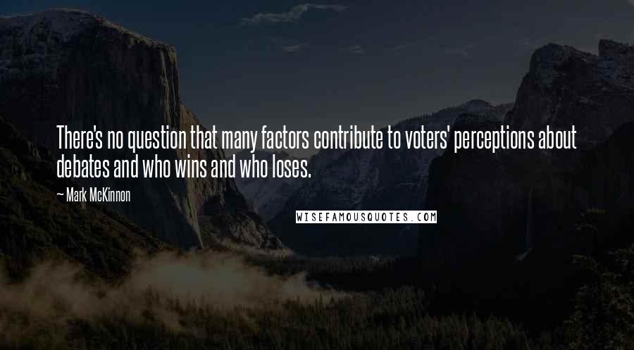 Mark McKinnon Quotes: There's no question that many factors contribute to voters' perceptions about debates and who wins and who loses.