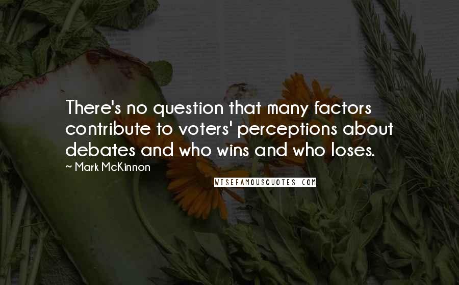 Mark McKinnon Quotes: There's no question that many factors contribute to voters' perceptions about debates and who wins and who loses.