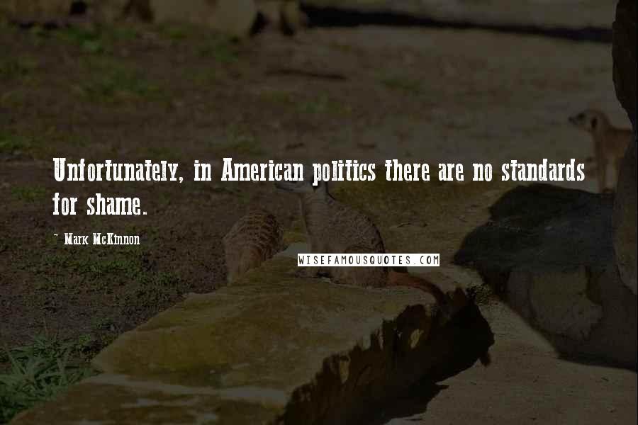 Mark McKinnon Quotes: Unfortunately, in American politics there are no standards for shame.