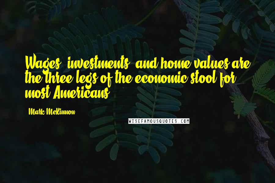 Mark McKinnon Quotes: Wages, investments, and home values are the three legs of the economic stool for most Americans.