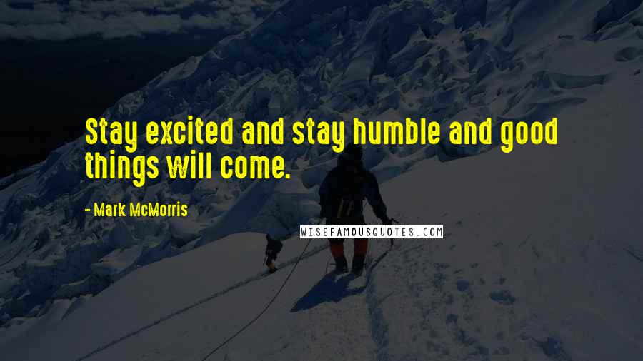 Mark McMorris Quotes: Stay excited and stay humble and good things will come.