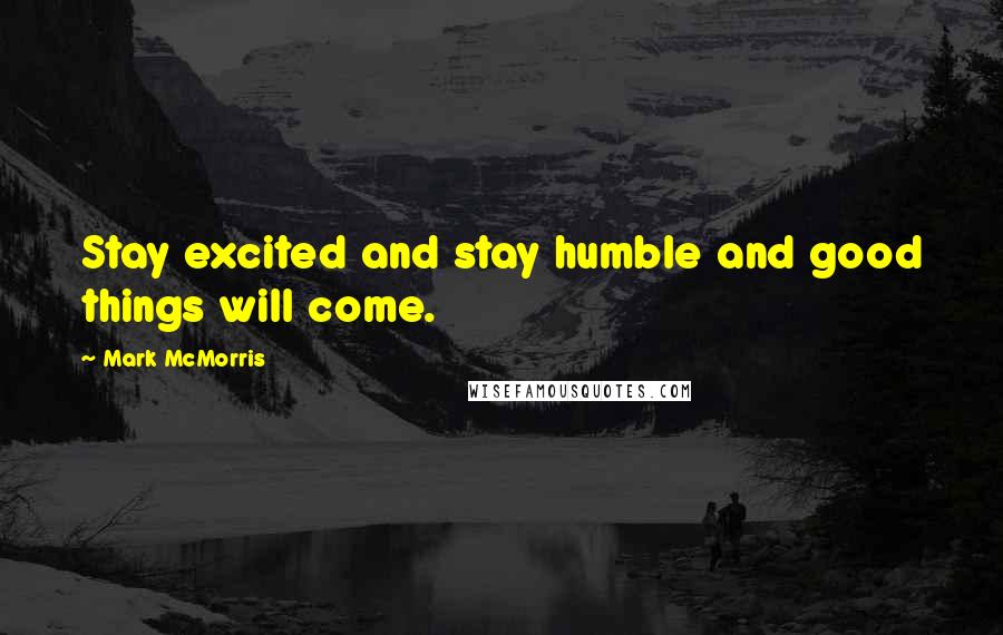 Mark McMorris Quotes: Stay excited and stay humble and good things will come.