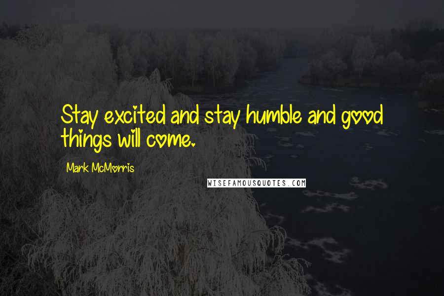 Mark McMorris Quotes: Stay excited and stay humble and good things will come.