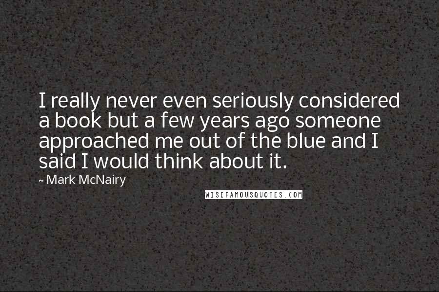 Mark McNairy Quotes: I really never even seriously considered a book but a few years ago someone approached me out of the blue and I said I would think about it.