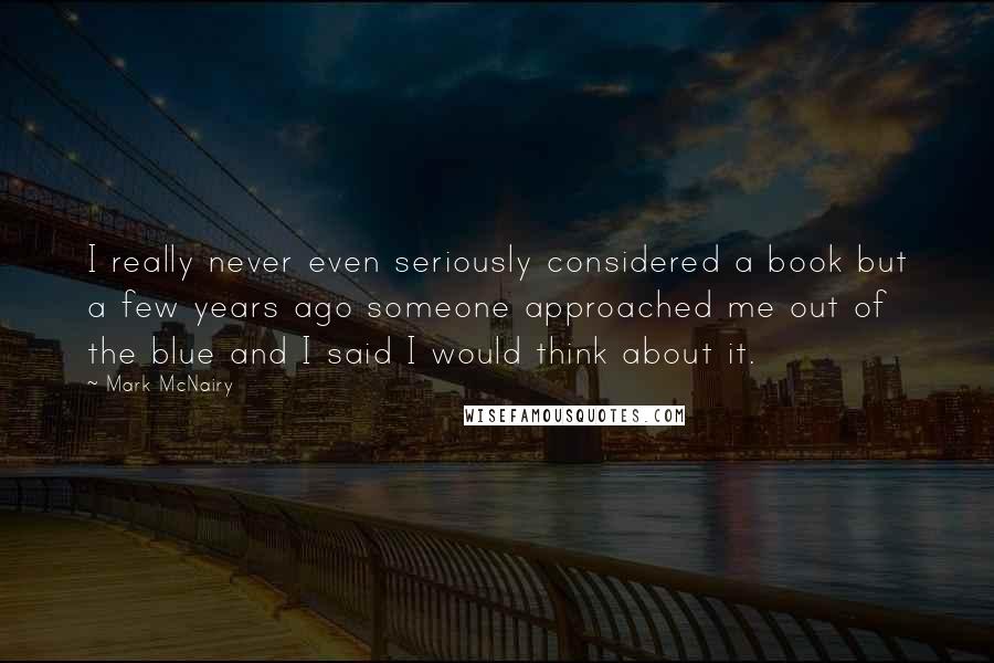 Mark McNairy Quotes: I really never even seriously considered a book but a few years ago someone approached me out of the blue and I said I would think about it.