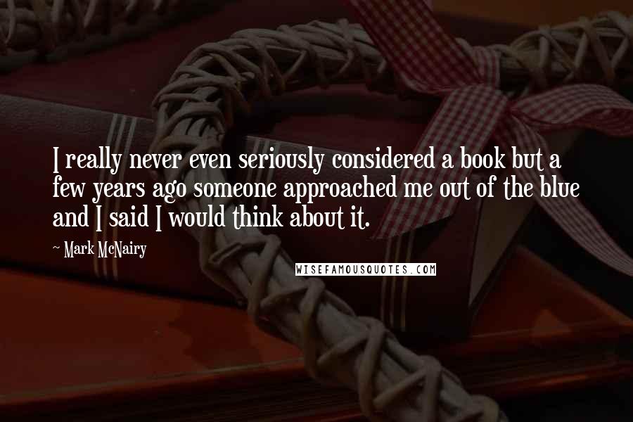 Mark McNairy Quotes: I really never even seriously considered a book but a few years ago someone approached me out of the blue and I said I would think about it.