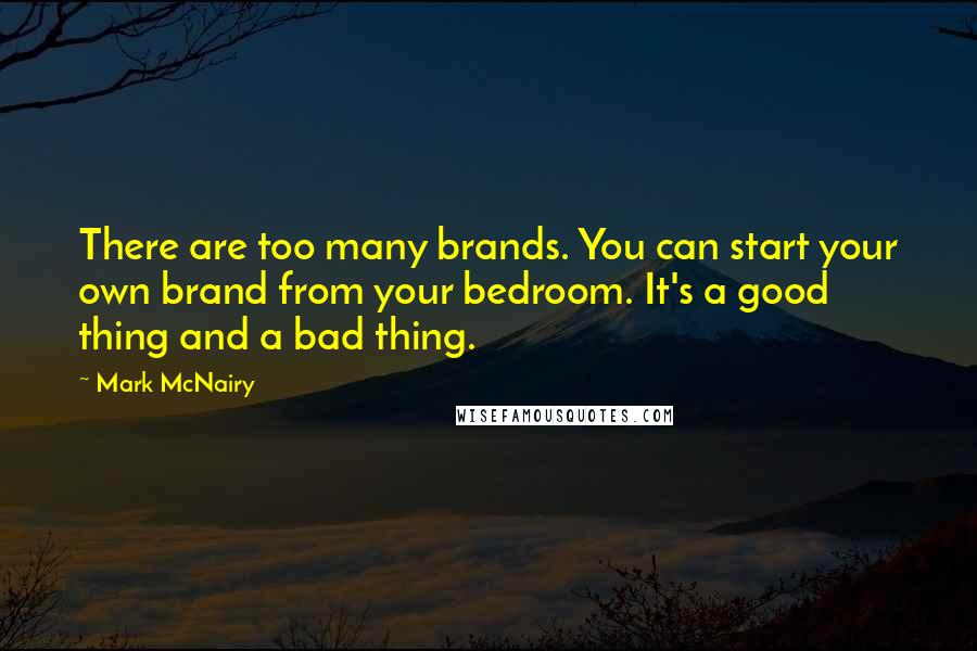 Mark McNairy Quotes: There are too many brands. You can start your own brand from your bedroom. It's a good thing and a bad thing.