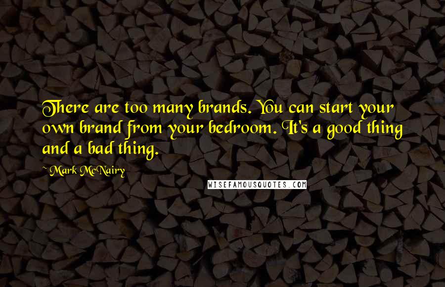 Mark McNairy Quotes: There are too many brands. You can start your own brand from your bedroom. It's a good thing and a bad thing.