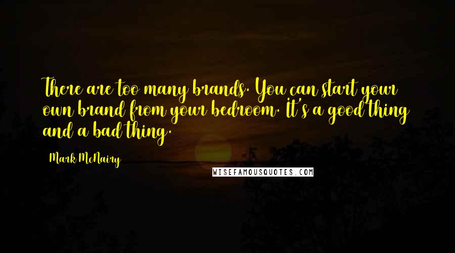 Mark McNairy Quotes: There are too many brands. You can start your own brand from your bedroom. It's a good thing and a bad thing.