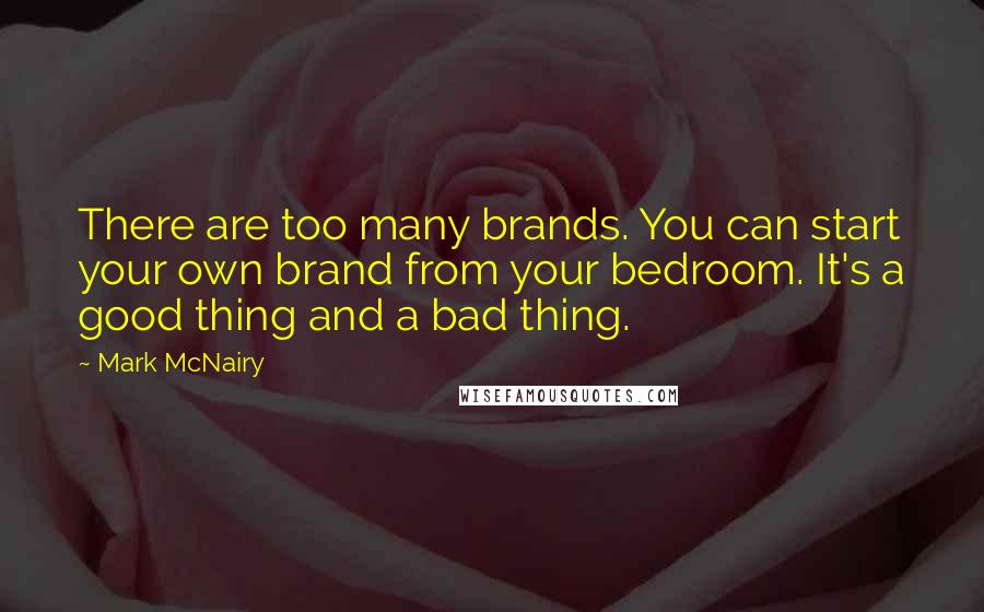 Mark McNairy Quotes: There are too many brands. You can start your own brand from your bedroom. It's a good thing and a bad thing.