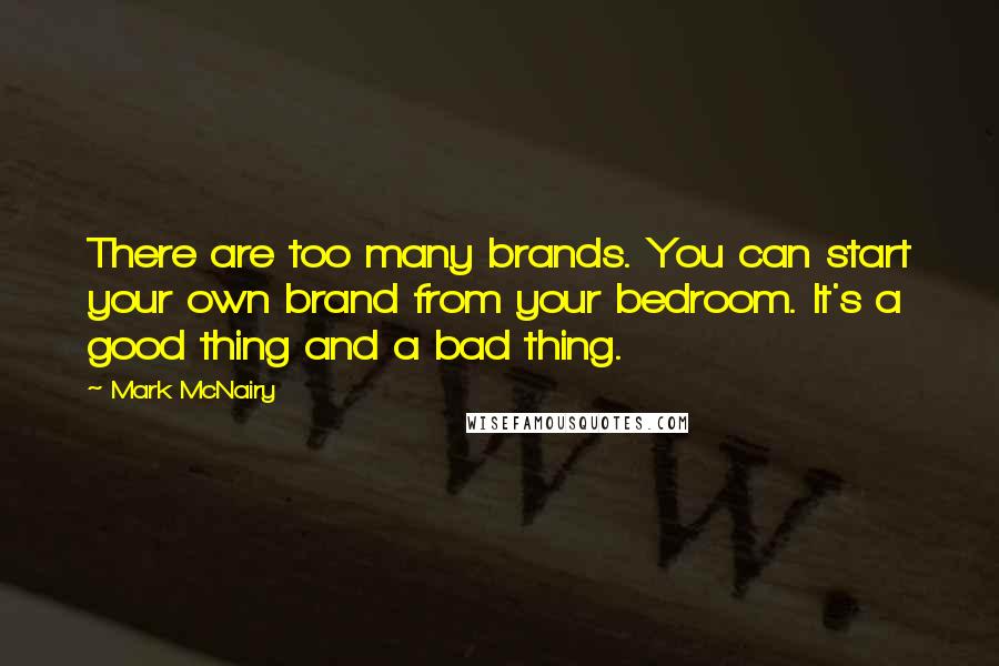 Mark McNairy Quotes: There are too many brands. You can start your own brand from your bedroom. It's a good thing and a bad thing.