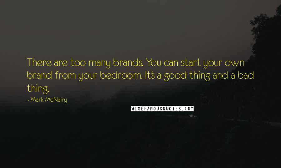 Mark McNairy Quotes: There are too many brands. You can start your own brand from your bedroom. It's a good thing and a bad thing.