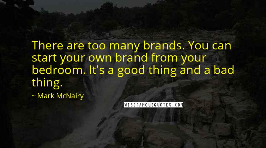 Mark McNairy Quotes: There are too many brands. You can start your own brand from your bedroom. It's a good thing and a bad thing.