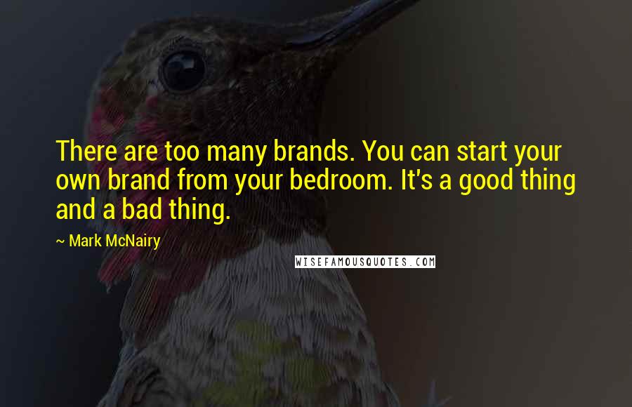 Mark McNairy Quotes: There are too many brands. You can start your own brand from your bedroom. It's a good thing and a bad thing.