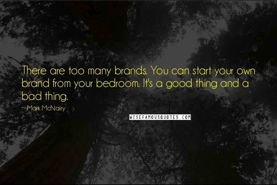 Mark McNairy Quotes: There are too many brands. You can start your own brand from your bedroom. It's a good thing and a bad thing.